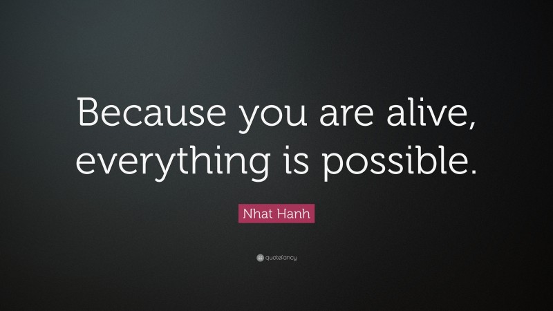 Nhat Hanh Quote: “Because you are alive, everything is possible.”