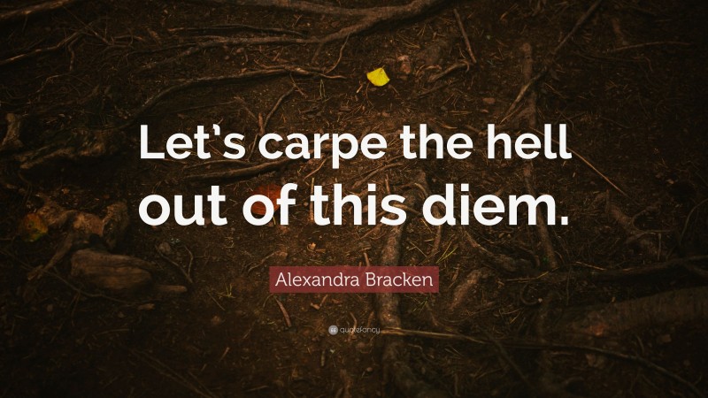 Alexandra Bracken Quote: “Let’s carpe the hell out of this diem.”