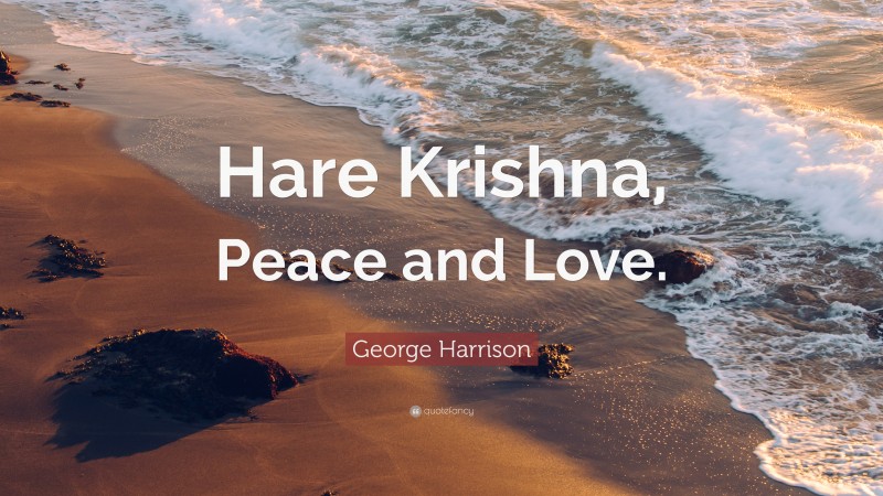 George Harrison Quote: “Hare Krishna, Peace and Love.”
