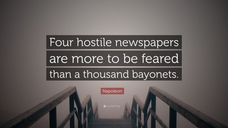 Napoleon Quote: “Four hostile newspapers are more to be feared than a thousand bayonets.”