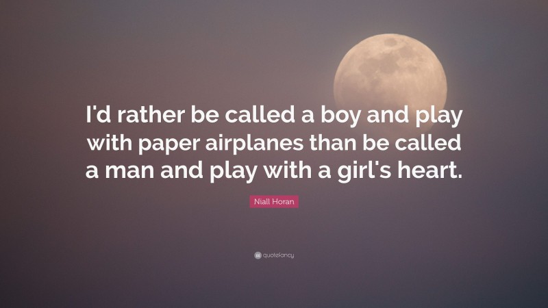 Niall Horan Quote: “I'd rather be called a boy and play with paper airplanes than be called a man and play with a girl's heart.”