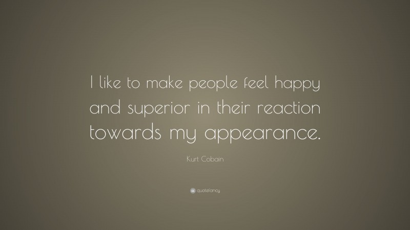 Kurt Cobain Quote: “I like to make people feel happy and superior in their reaction towards my appearance.”