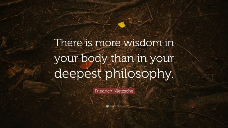 Friedrich Nietzsche Quote: “There is more wisdom in your body than in your deepest philosophy.”