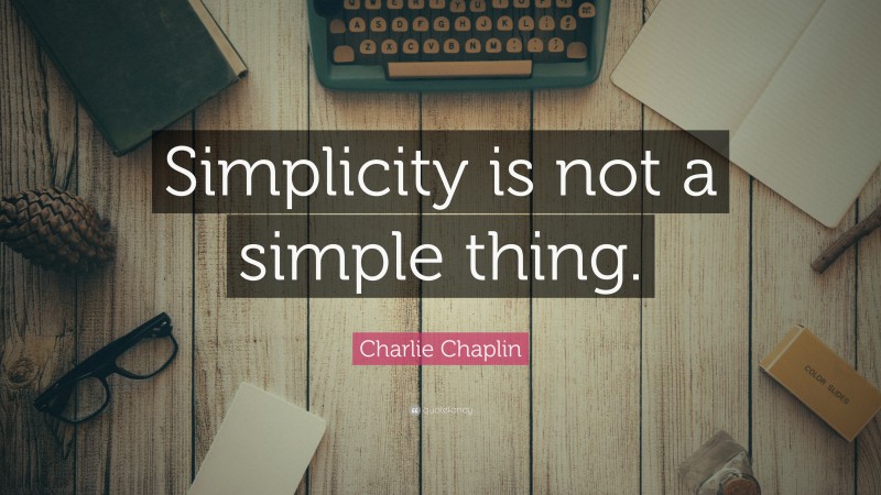 Charlie Chaplin Quote: “Simplicity is not a simple thing.”