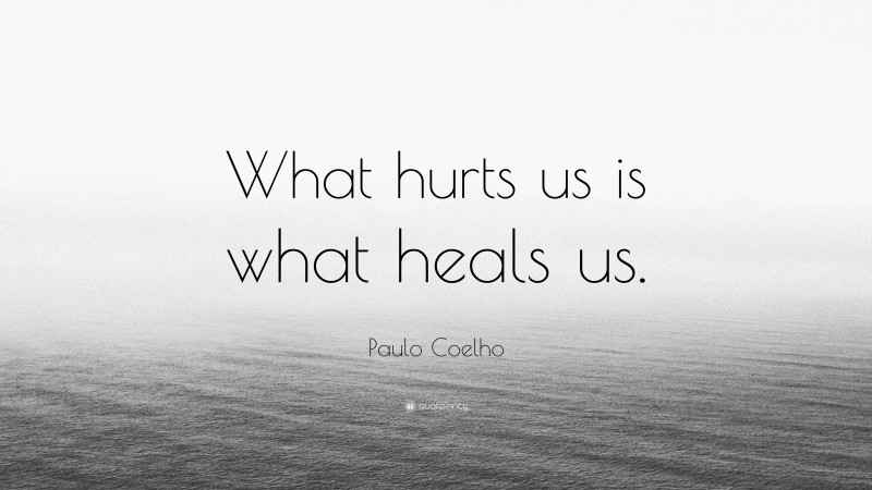 Paulo Coelho Quote: “What hurts us is what heals us.”