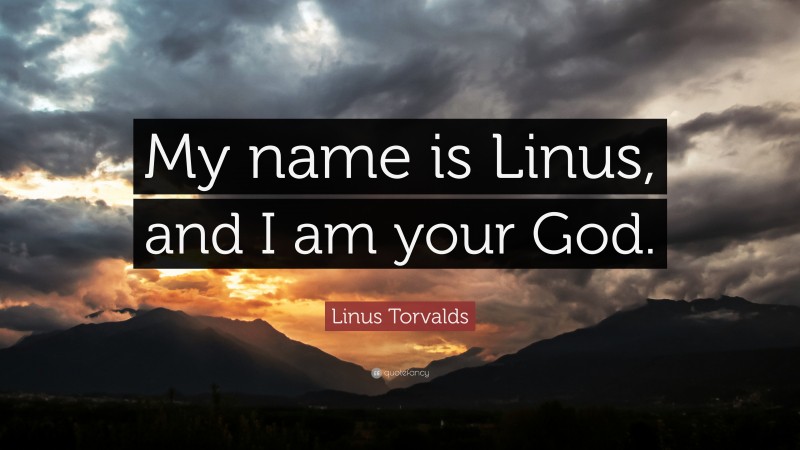Linus Torvalds Quote: “My name is Linus, and I am your God.”