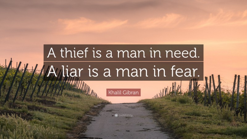 Khalil Gibran Quote: “A thief is a man in need. A liar is a man in fear.”