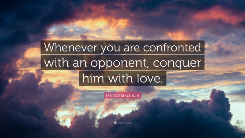 Mahatma Gandhi Quote: “Whenever you are confronted with an opponent, conquer him with love.”