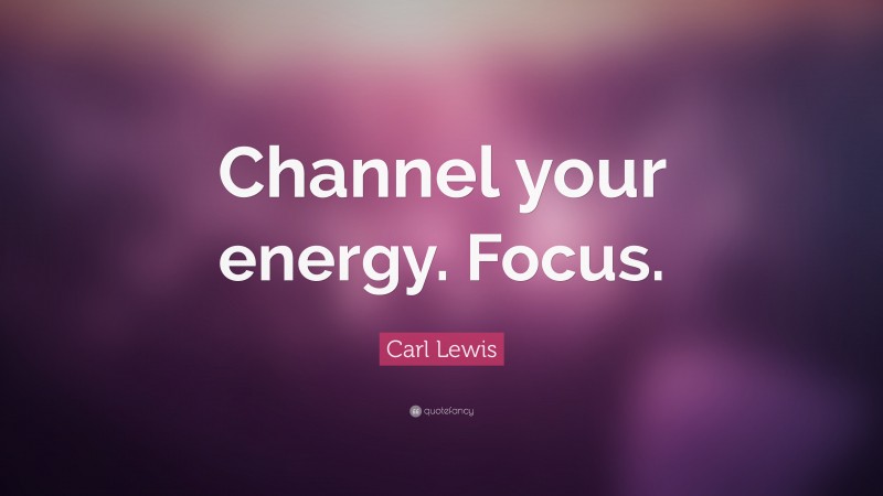 Carl Lewis Quote: “Channel your energy. Focus.”