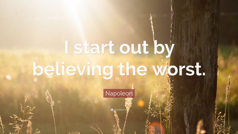 Napoleon Quote: “I start out by believing the worst.”