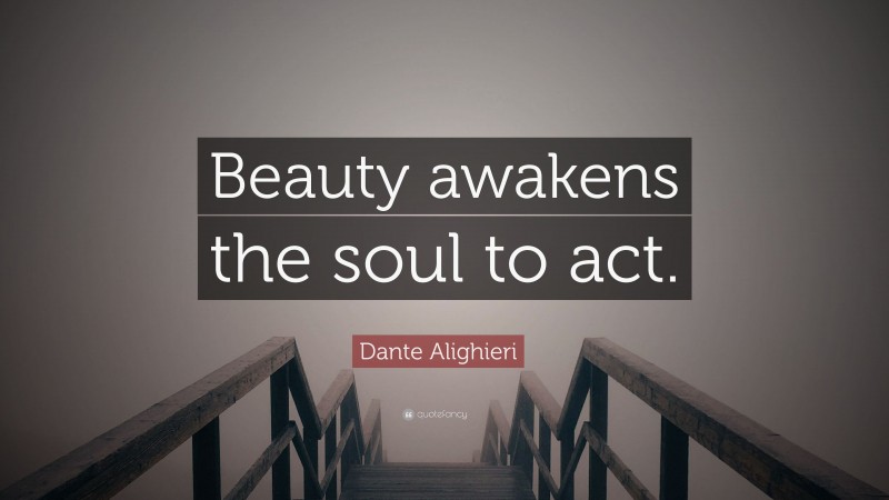 Dante Alighieri Quote: “Beauty awakens the soul to act.”