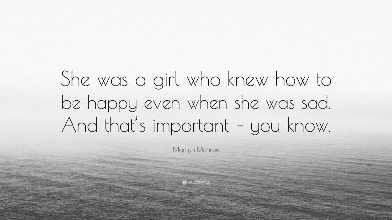 Marilyn Monroe Quote: “She was a girl who knew how to be happy even when she was sad. And that’s important – you know.”