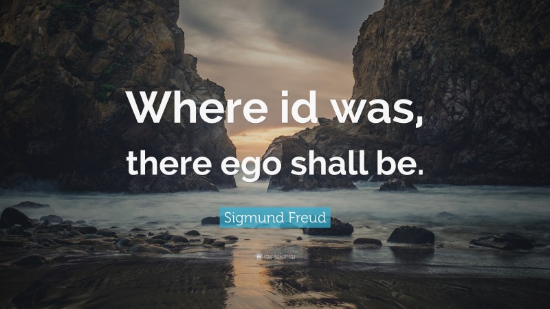 Sigmund Freud Quote: “Where id was, there ego shall be.”