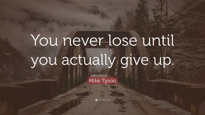 Mike Tyson Quote: “You never lose until you actually give up.”