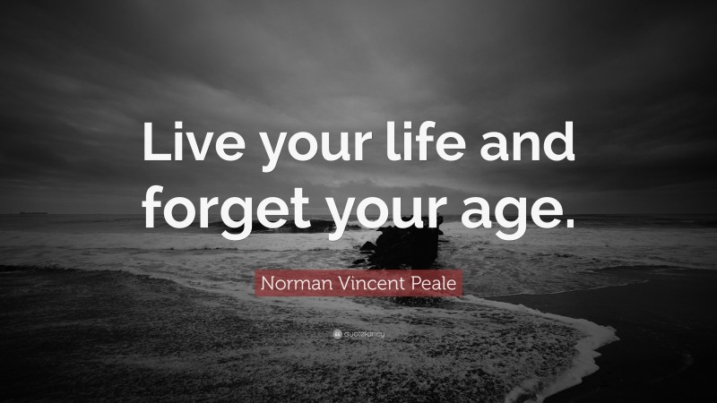 Norman Vincent Peale Quote: “Live your life and forget your age.”