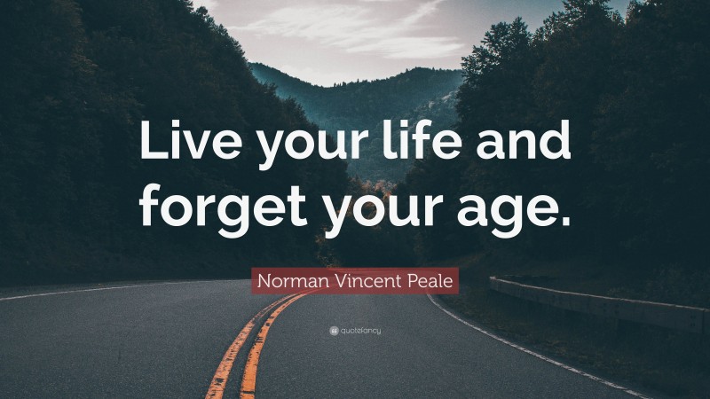 Norman Vincent Peale Quote: “Live your life and forget your age.”