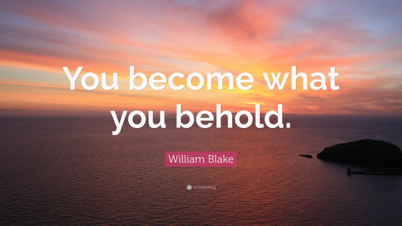 William Blake Quote: “You become what you behold.”