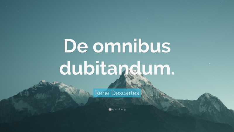 René Descartes Quote: “De omnibus dubitandum.”