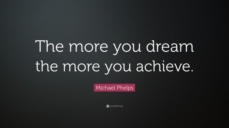 Michael Phelps Quote: “The more you dream the more you achieve.”