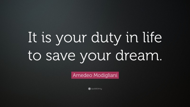 Amedeo Modigliani Quote: “It is your duty in life to save your dream.”