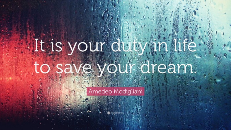 Amedeo Modigliani Quote: “It is your duty in life to save your dream.”