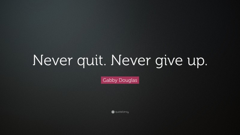 Gabby Douglas Quote: “Never quit. Never give up.”