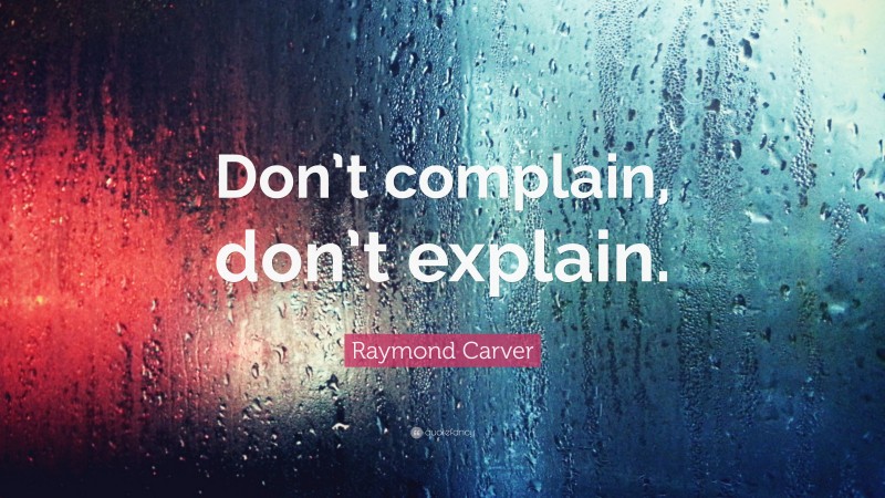 Raymond Carver Quote: “Don’t complain, don’t explain.”
