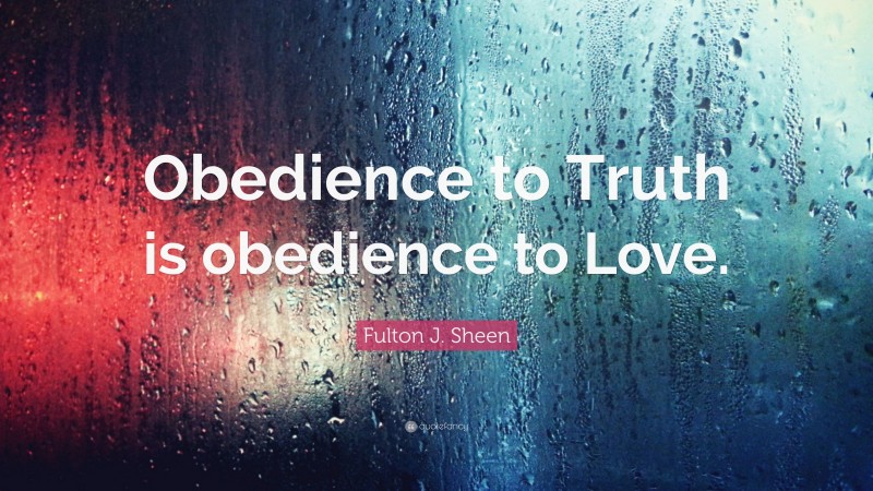 Fulton J. Sheen Quote: “Obedience to Truth is obedience to Love.”