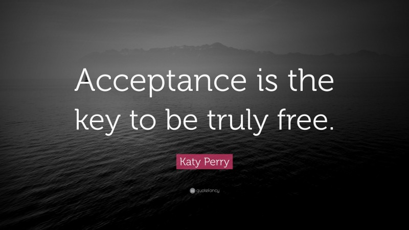 Katy Perry Quote: “Acceptance is the key to be truly free.”