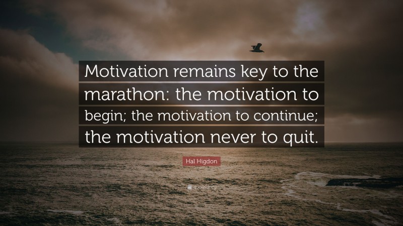 Hal Higdon Quote: “Motivation remains key to the marathon: the motivation to begin; the motivation to continue; the motivation never to quit.”