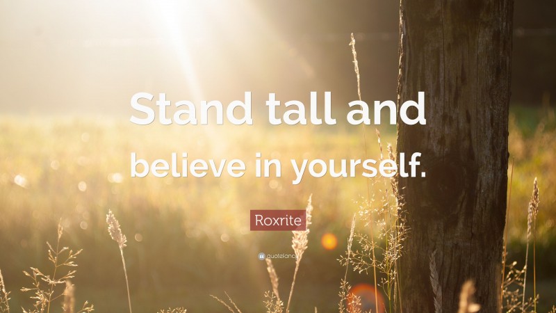 Roxrite Quote: “Stand tall and believe in yourself.”