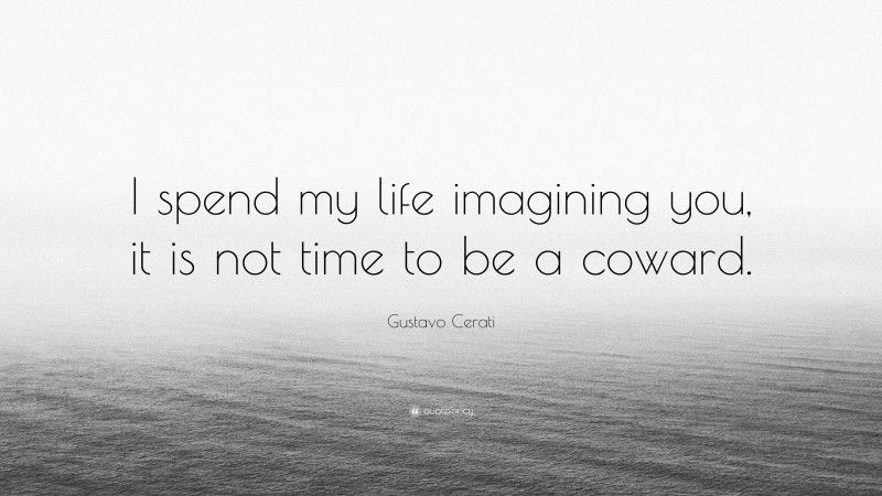 Gustavo Cerati Quote: “I spend my life imagining you, it is not time to be a coward.”
