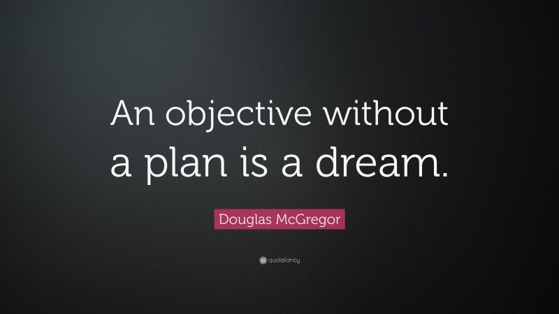 Douglas McGregor Quote: “An objective without a plan is a dream.”