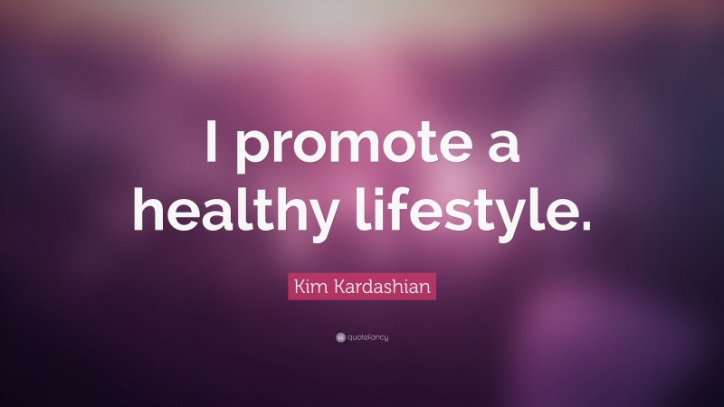 Kim Kardashian Quote: “I promote a healthy lifestyle.”