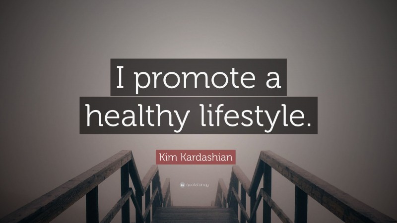 Kim Kardashian Quote: “I promote a healthy lifestyle.”