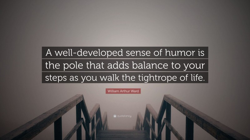 William Arthur Ward Quote: “A well-developed sense of humor is the pole that adds balance to your steps as you walk the tightrope of life.”