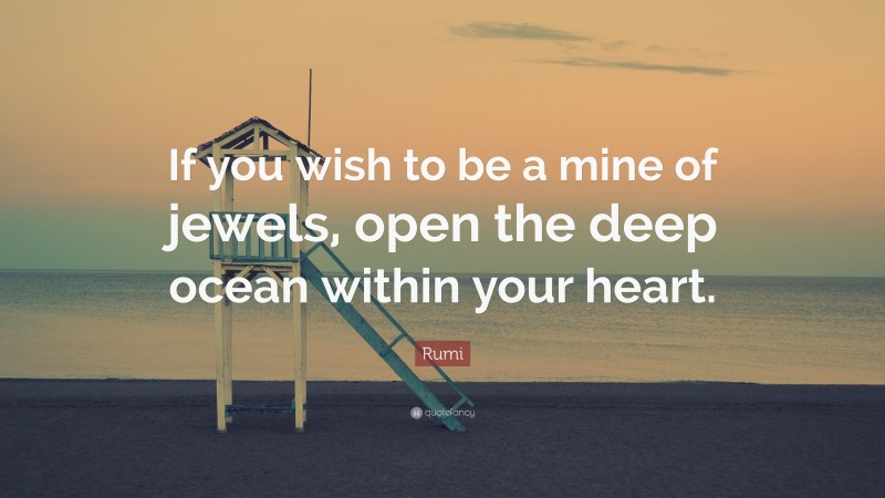 Rumi Quote: “If you wish to be a mine of jewels, open the deep ocean within your heart.”