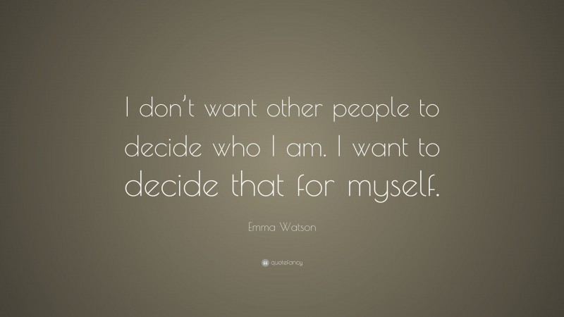 Emma Watson Quote: “I don’t want other people to decide who I am. I want to decide that for myself.”