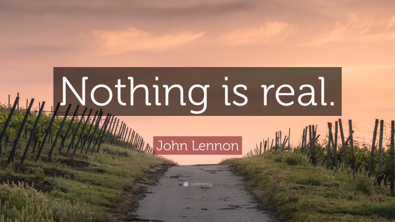 John Lennon Quote: “Nothing is real.”
