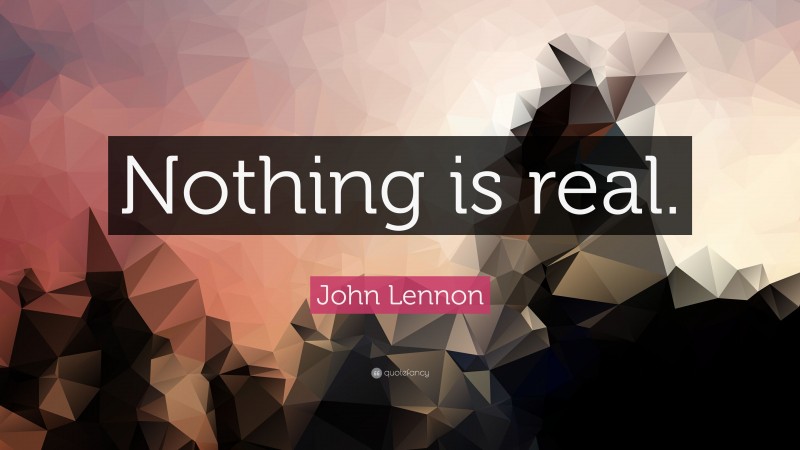 John Lennon Quote: “Nothing is real.”