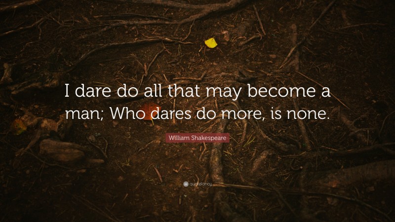 William Shakespeare Quote: “I dare do all that may become a man; Who dares do more, is none.”