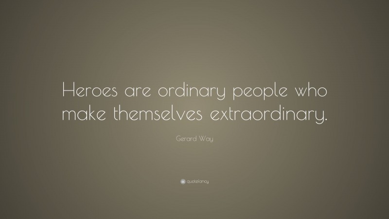 Gerard Way Quote: “Heroes are ordinary people who make themselves extraordinary.”