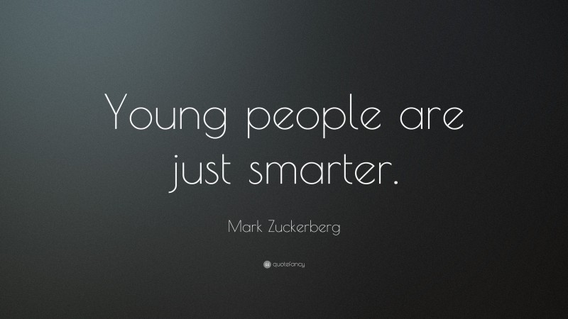 Mark Zuckerberg Quote: “Young people are just smarter.”