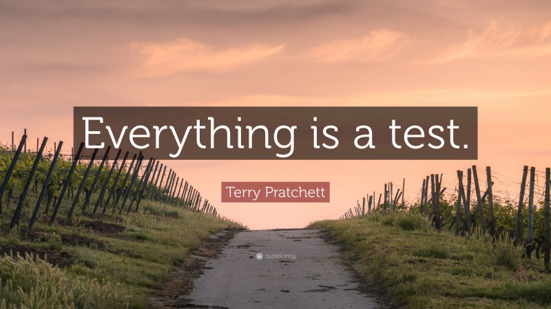 Terry Pratchett Quote: “Everything is a test.”