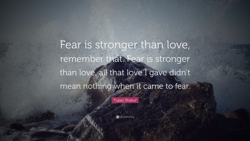 Tupac Shakur Quote: “Fear is stronger than love, remember that. Fear is ...