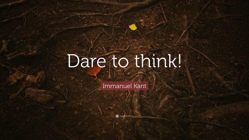 Immanuel Kant Quote: “Dare to think!”