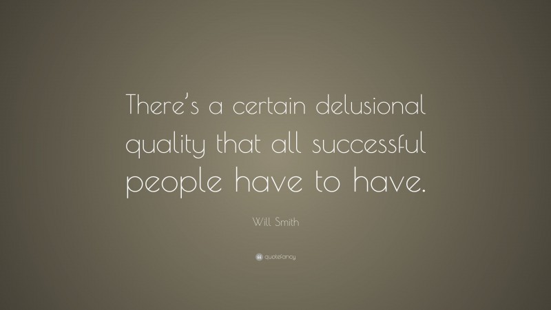 Will Smith Quote: “There’s a certain delusional quality that all successful people have to have.”