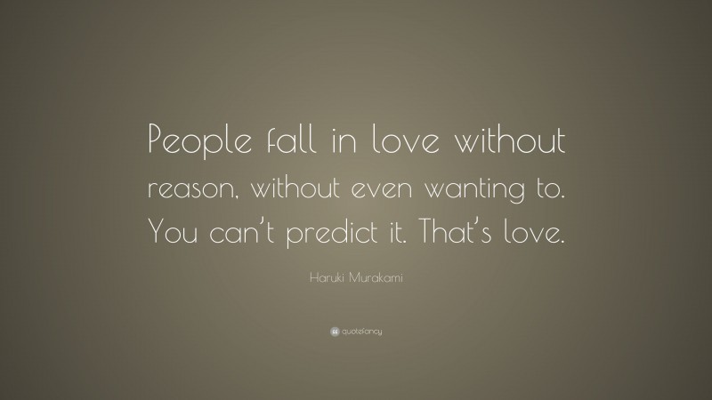 Haruki Murakami Quote: “People fall in love without reason, without even wanting to. You can’t predict it. That’s love.”