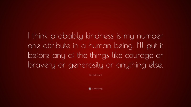 Roald Dahl Quote: “I think probably kindness is my number one attribute in a human being. I’ll put it before any of the things like courage or bravery or generosity or anything else.”