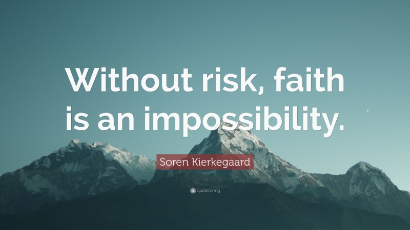 Soren Kierkegaard Quote: “Without risk, faith is an impossibility.”